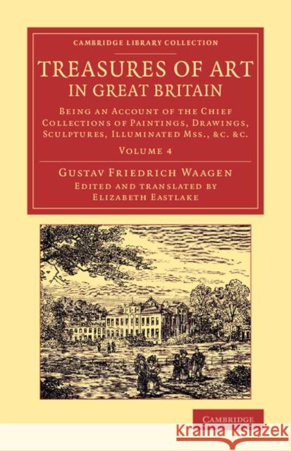Treasures of Art in Great Britain: Being an Account of the Chief Collections of Paintings, Drawings, Sculptures, Illuminated Mss. Waagen, Gustav Friedrich 9781108078894 Cambridge University Press