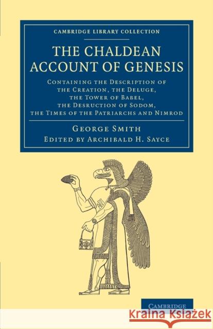 The Chaldean Account of Genesis: Containing the Description of the Creation, the Fall of Man, the Deluge, the Tower of Babel, the Desruction of Sodom, George, F. Smith Archibald H. Sayce 9781108079013