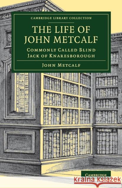The Life of John Metcalf: Commonly Called Blind Jack of Knaresborough Metcalf, John 9781108079136 Cambridge University Press