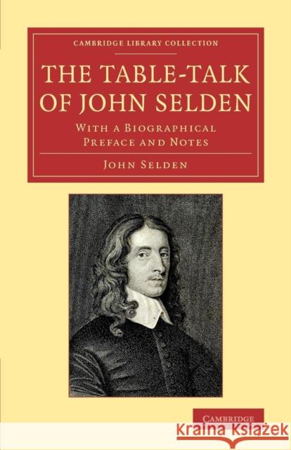 The Table-Talk of John Selden: With a Biographical Preface and Notes Selden, John 9781108079150