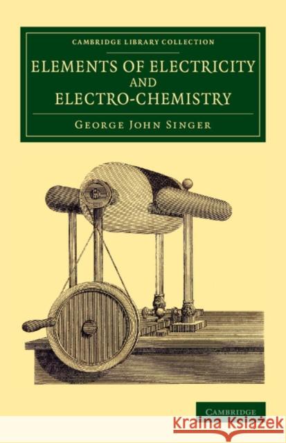 Elements of Electricity and Electro-Chemistry George John Singer 9781108079228