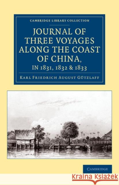 Journal of Three Voyages Along the Coast of China, in 1831, 1832 and 1833: With Notices of Siam, Corea, and the Loo-Choo Islands Gützlaff, Karl Friedrich August 9781108079419 Cambridge University Press