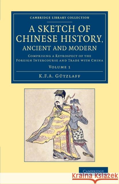 A Sketch of Chinese History, Ancient and Modern: Comprising a Retrospect of the Foreign Intercourse and Trade with China Gützlaff, Karl Friedrich August 9781108079464 Cambridge University Press