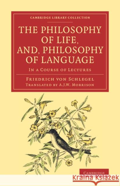 The Philosophy of Life, And, Philosophy of Language: In a Course of Lectures Schlegel, Friedrich Von 9781108079549 Cambridge University Press