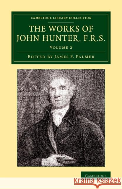 The Works of John Hunter, F.R.S.: With Notes John Hunter, James F. Palmer 9781108079587 Cambridge University Press