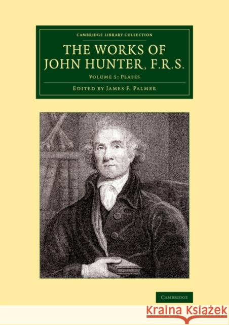 The Works of John Hunter, F.R.S.: Volume 5, Plates: With Notes Hunter, John 9781108079617
