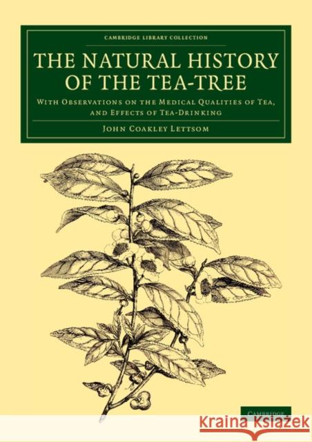 The Natural History of the Tea-Tree: With Observations on the Medical Qualities of Tea, and Effects of Tea-Drinking Lettsom, John Coakley 9781108079815