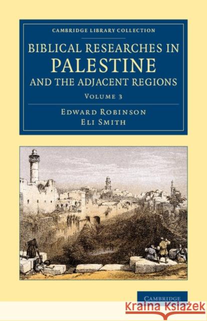 Biblical Researches in Palestine and the Adjacent Regions: A Journal of Travels in the Years 1838 and 1852 Robinson, Edward 9781108079907 Cambridge University Press