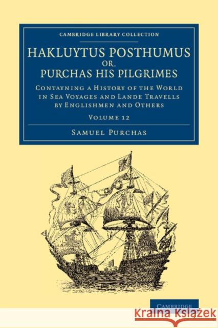 Hakluytus Posthumus Or, Purchas His Pilgrimes: Contayning a History of the World in Sea Voyages and Lande Travells by Englishmen and Others Samuel Purchas   9781108079976