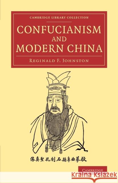 Confucianism and Modern China: The Lewis Fry Memorial Lectures, 1933-34, Delivered at Bristol University Johnston, Reginald Fleming 9781108080361 Cambridge University Press