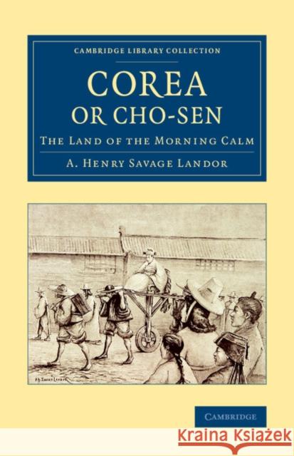 Corea or Cho-Sen: The Land of the Morning Calm Savage-Landor, Arnold Henry 9781108080415 Cambridge University Press