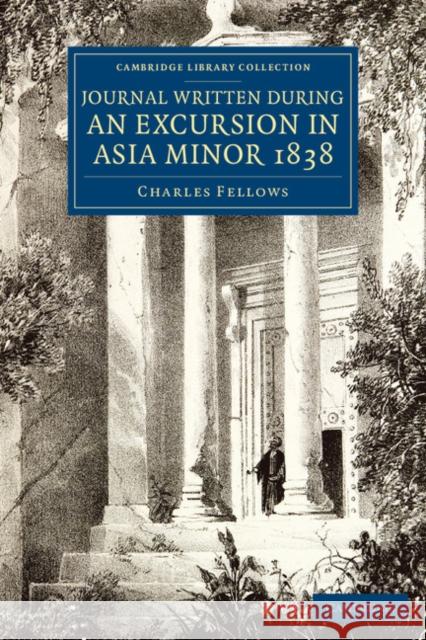 Journal Written During an Excursion in Asia Minor 1838 Fellows, Charles 9781108080682