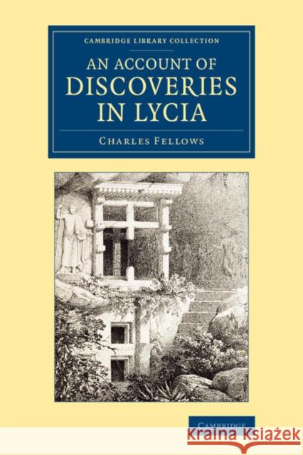 An Account of Discoveries in Lycia: Being a Journal Kept During a Second Excursion in Asia Minor Fellows, Charles 9781108080705