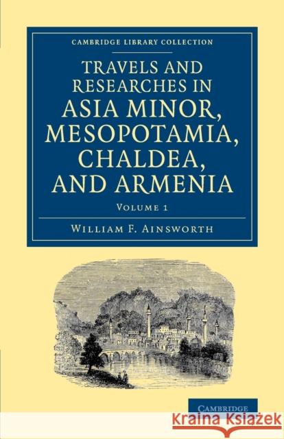Travels and Researches in Asia Minor, Mesopotamia, Chaldea, and Armenia William F. Ainsworth 9781108080989