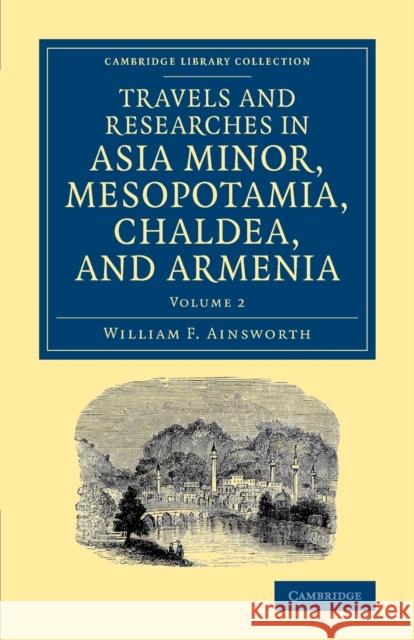 Travels and Researches in Asia Minor, Mesopotamia, Chaldea, and Armenia William F. Ainsworth 9781108080996