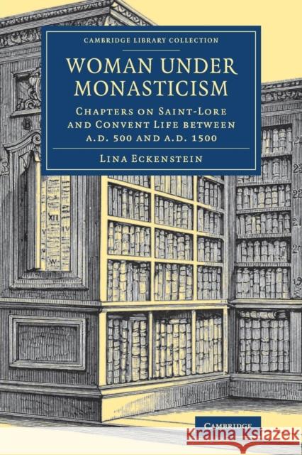 Woman Under Monasticism: Chapters on Saint-Lore and Convent Life Between Ad 500 and Ad 1500 Eckenstein, Lina 9781108081115 Cambridge University Press