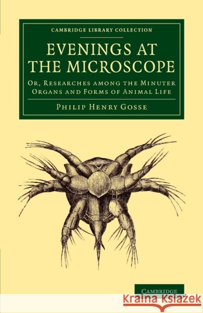 Evenings at the Microscope: Or, Researches Among the Minuter Organs and Forms of Animal Life Gosse, Philip Henry 9781108081269 Cambridge University Press