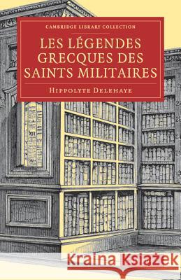 Les Légendes Grecques Des Saints Militaires Delehaye, Hippolyte 9781108081450 Cambridge University Press