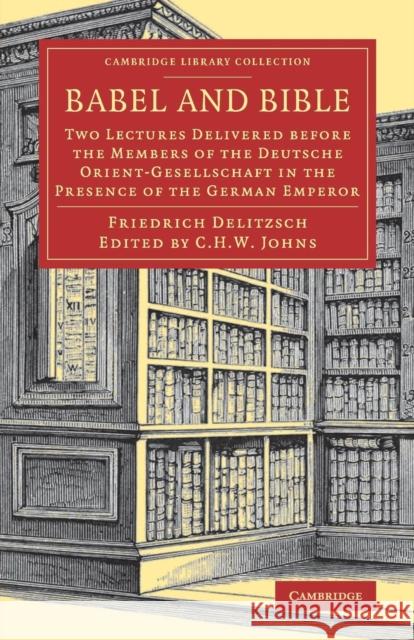 Babel and Bible: Two Lectures Delivered Before the Members of the Deutsche Orient-Gesellschaft in the Presence of the German Emperor Delitzsch, Friedrich 9781108081610 Cambridge University Press