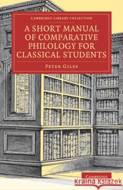 A Short Manual of Comparative Philology for Classical Students Peter Giles   9781108082105 Cambridge University Press