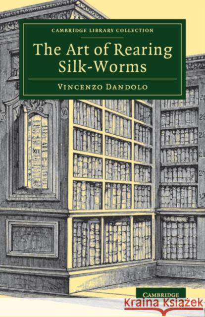 The Art of Rearing Silk-Worms Vincenzo Dandolo   9781108082112 Cambridge University Press