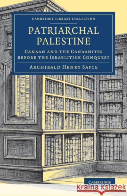 Patriarchal Palestine: Canaan and the Canaanites Before the Israelitish Conquest Archibald Henry Sayce   9781108082303 Cambridge University Press
