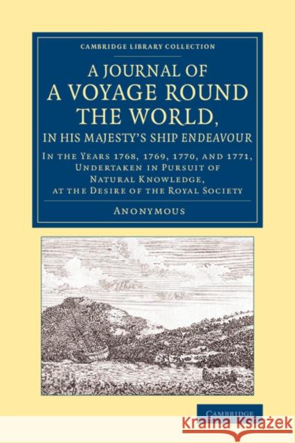 A Journal of a Voyage Round the World, in His Majesty's Ship Endeavour: In the Years 1768, 1769, 1770, and 1771, Undertaken in Pursuit of Natural Know Anonymous 9781108082600 Cambridge University Press