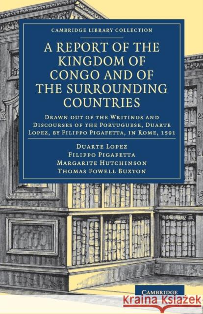 A Report of the Kingdom of Congo and of the Surrounding Countries: Drawn Out of the Writings and Discourses of the Portuguese, Duarte Lopez, by Filipp Lopez, Duarte 9781108082747 Cambridge University Press