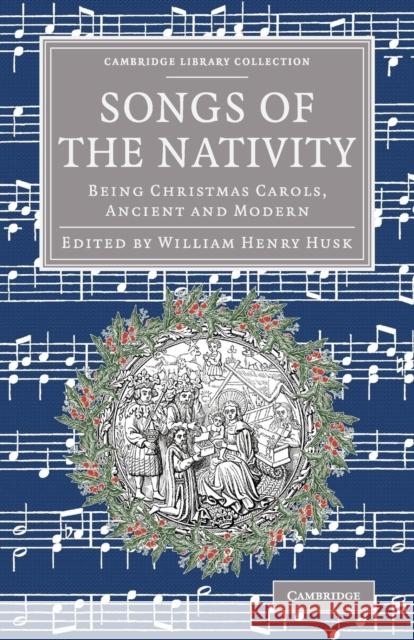 Songs of the Nativity: Being Christmas Carols, Ancient and Modern Husk, William Henry 9781108082884 Cambridge University Press