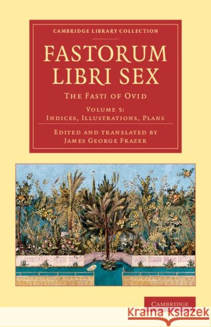 Fastorum Libri Sex: Volume 5, Indices, Illustrations, Plans: The Fasti of Ovid Ovid 9781108083232