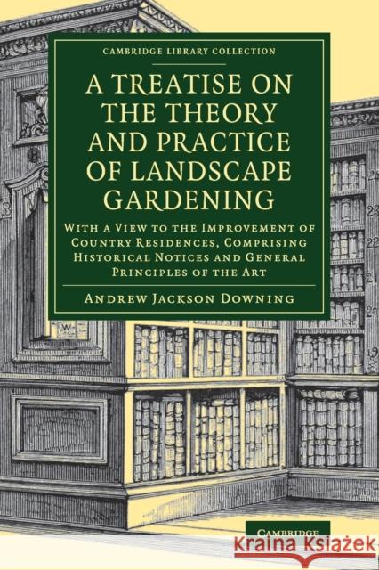 A Treatise on the Theory and Practice of Landscape Gardening: With a View to the Improvement of Country Residences, Comprising Historical Notices and Downing, Andrew Jackson 9781108083294 Cambridge University Press