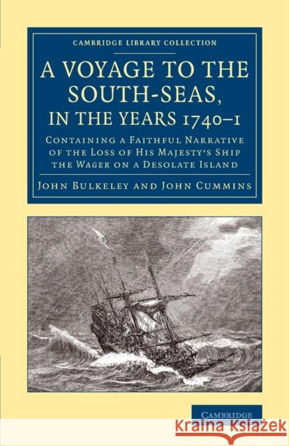 A Voyage to the South-Seas, in the Years 1740-1: Containing a Faithful Narrative of the Loss of His Majesty's Ship the Wager on a Desolate Island Bulkeley, John 9781108083416 Cambridge University Press