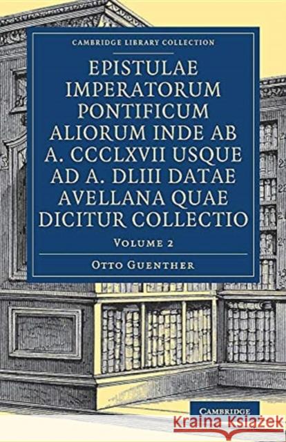 Epistulae Imperatorum Pontificum Aliorum Inde AB A. CCCLXVII Usque Ad A. DLIII Datae Avellana Quae Dicitur Collectio Otto Guenther 9781108083522