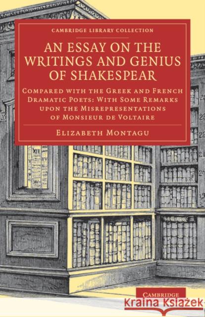 An Essay on the Writings and Genius of Shakespear: Compared with the Greek and French Dramatic Poets: With Some Remarks Upon the Misrepresentations of Montagu, Elizabeth 9781108083911 Cambridge University Press