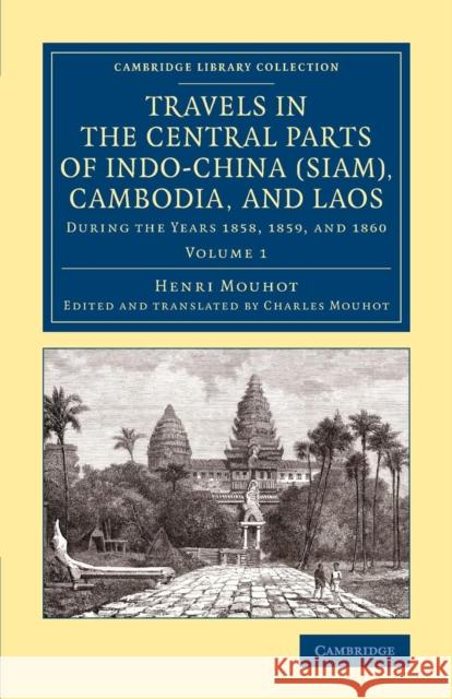 Travels in the Central Parts of Indo-China (Siam), Cambodia, and Laos: During the Years 1858, 1859, and 1860 Mouhot, Henri 9781108084086 Cambridge University Press