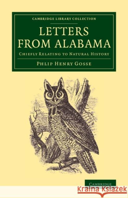 Letters from Alabama (U.S.): Chiefly Relating to Natural History Gosse, Philip Henry 9781108084536 Cambridge University Press