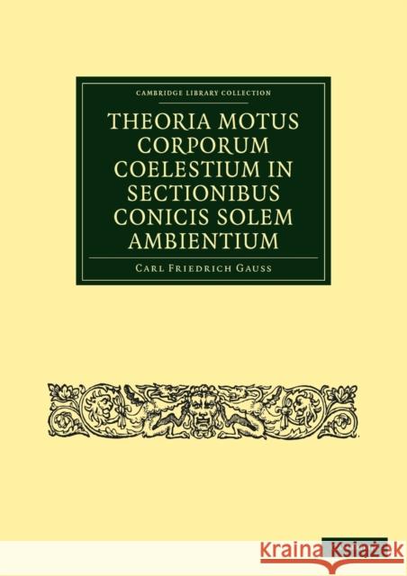 Theoria Motus Corporum Coelestium in Sectionibus Conicis Solem Ambientium Carl Friedrich Gauss 9781108143110
