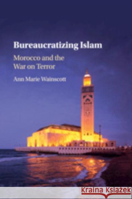 Bureaucratizing Islam: Morocco and the War on Terror Ann Marie Wainscott 9781108399982 Cambridge University Press
