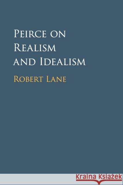 Peirce on Realism and Idealism Robert Lane 9781108400961