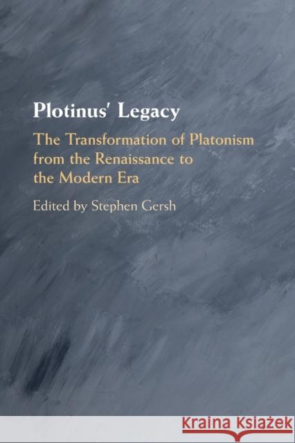 Plotinus' Legacy: The Transformation of Platonism from the Renaissance to the Modern Era Stephen Gersh 9781108401135