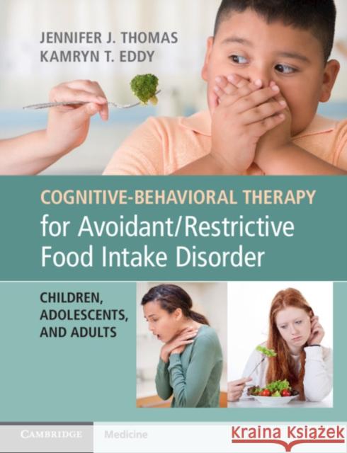 Cognitive-Behavioral Therapy for Avoidant/Restrictive Food Intake Disorder: Children, Adolescents, and Adults Jennifer Thomas Kamryn Eddy 9781108401159 Cambridge University Press