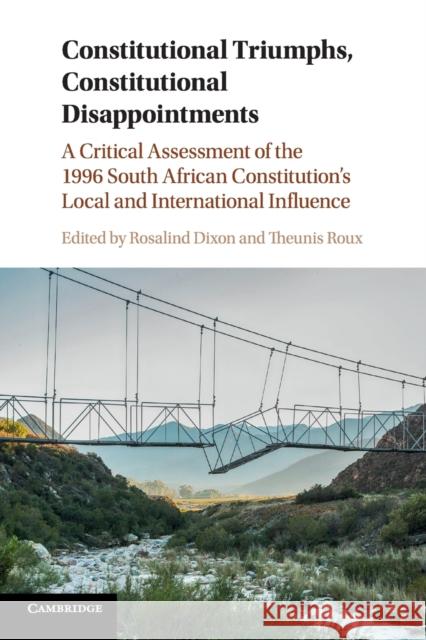 Constitutional Triumphs, Constitutional Disappointments: A Critical Assessment of the 1996 South African Constitution's Local and International Influe Rosalind Dixon Theunis Roux 9781108401180 Cambridge University Press