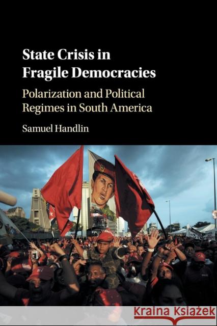 State Crisis in Fragile Democracies: Polarization and Political Regimes in South America Handlin, Samuel 9781108401418