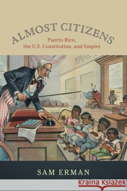 Almost Citizens: Puerto Rico, the U.S. Constitution, and Empire Sam Erman 9781108401494 Cambridge University Press