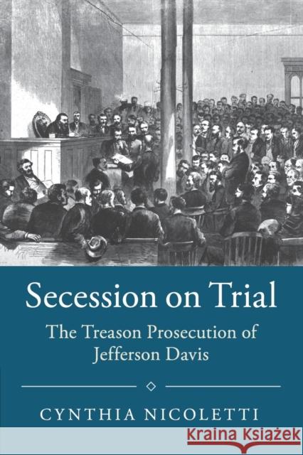 Secession on Trial: The Treason Prosecution of Jefferson Davis Cynthia Nicoletti 9781108401531 Cambridge University Press