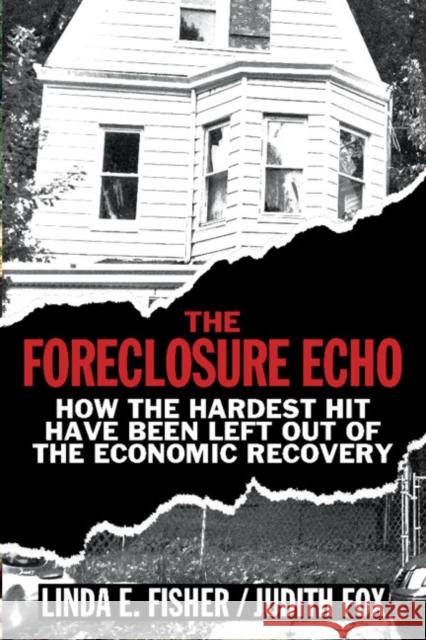 The Foreclosure Echo: How the Hardest Hit Have Been Left Out of the Economic Recovery Linda E. Fisher Judith Fox 9781108401616