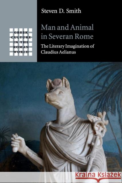 Man and Animal in Severan Rome: The Literary Imagination of Claudius Aelianus Smith, Steven D. 9781108401937 Cambridge University Press