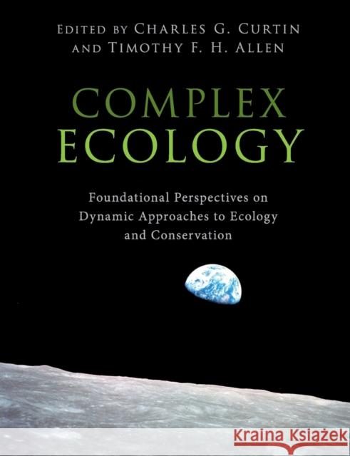 Complex Ecology: Foundational Perspectives on Dynamic Approaches to Ecology and Conservation Charles Curtin Timothy Allen 9781108402606 Cambridge University Press