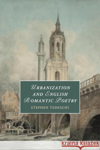 Urbanization and English Romantic Poetry Stephen Tedeschi 9781108402637 Cambridge University Press