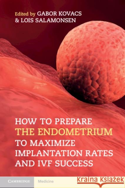 How to Prepare the Endometrium to Maximize Implantation Rates and Ivf Success Gabor Kovacs Lois Salamonsen 9781108402811